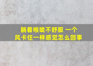 躺着喉咙不舒服 一个风卡住一样感觉怎么回事